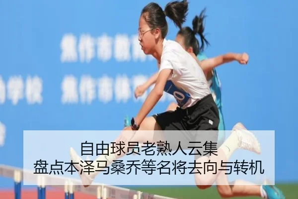 自由球员老熟人云集 盘点本泽马桑乔等名将去向与转机